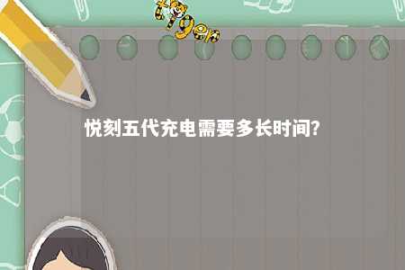悦刻五代充电需要多长时间？ 